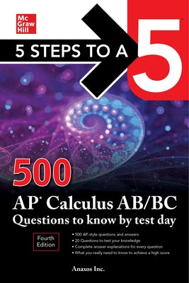 5 Steps to a 5: 500 AP Calculus Ab/BC Questions to Know by Test Day, Fourth Edition by Anaxos, Inc