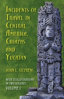 Incidents of Travel in Central America, Chiapas, and Yucatan, Volume I by Stephens, John L.