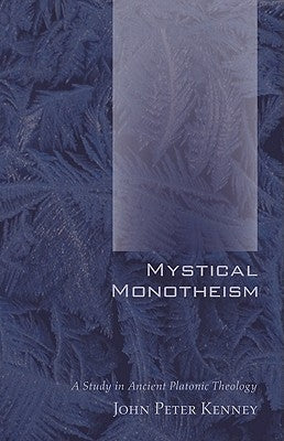 Mystical Monotheism: A Study in Ancient Platonic Theology by Kenney, John Peter
