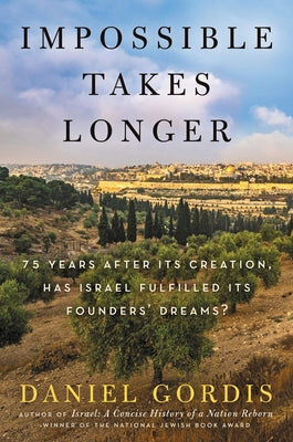 Impossible Takes Longer: 75 Years After Its Creation, Has Israel Fulfilled Its Founders' Dreams? by Gordis, Daniel