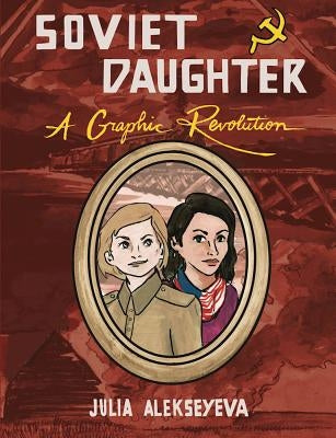 Soviet Daughter: A Graphic Revolution by Alekseyeva, Julia