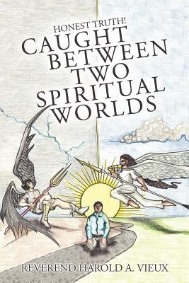 Caught Between Two Spiritual Worlds: Honest Truth! by Vieux, Reverend Harold a.