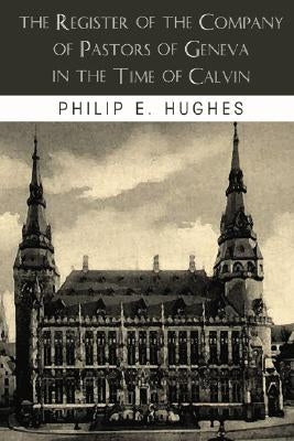 The Register of the Company of Pastors of Geneva in the Time of Calvin by Hughes, Philip E.