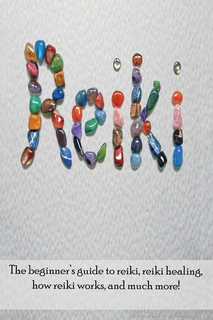 Reiki: The beginner's guide to Reiki, Reiki healing, how Reiki works, and much more! by Longley, Peter