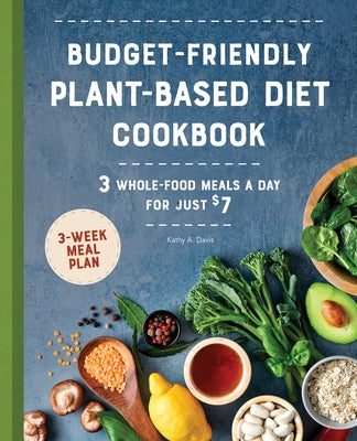 Budget-Friendly Plant Based Diet Cookbook: 3 Whole-Food Meals a Day for Just $7 by Davis, Kathy A.