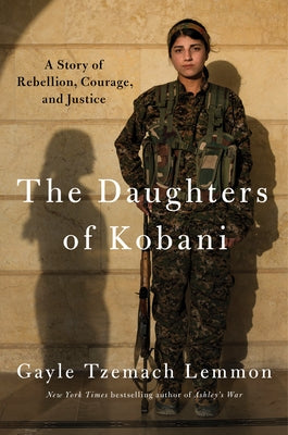 The Daughters of Kobani: A Story of Rebellion, Courage, and Justice by Lemmon, Gayle Tzemach