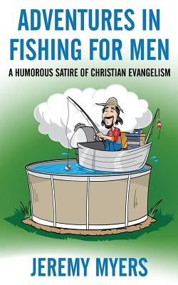 Adventures in Fishing for Men: A Humorous Satire of Christian Evangelism by Myers, Jeremy