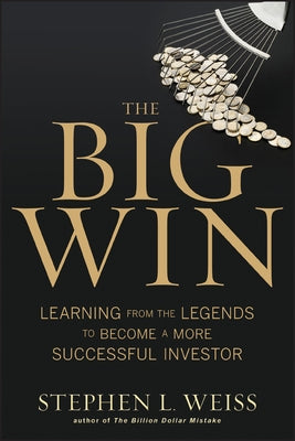 The Big Win: Learning from the Legends to Become a More Successful Investor by Weiss, Stephen L.