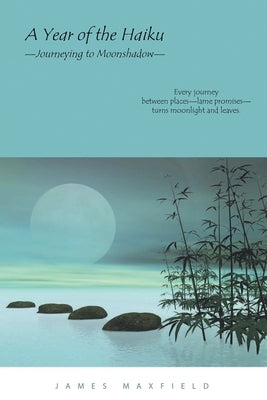 A Year of the Haiku: Journeying to Moonshadow by Maxfield, James