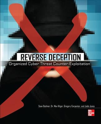 Reverse Deception: Organized Cyber Threat Counter-Exploitation by Bodmer, Sean M.