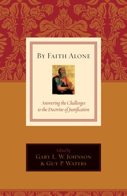 By Faith Alone: Answering the Challenges to the Doctrine of Justification by Johnson, Gary L.