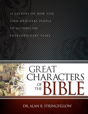 Great Characters of the Bible: 52 Lessons on How God Used Ordinary People to Accomplish Extraordinary Tasks by Stringfellow, Alan B.