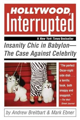 Hollywood, Interrupted: Insanity Chic in Babylon--The Case Against Celebrity by Breitbart, Andrew