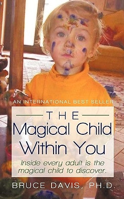 The Magical Child Within You: Inside Every Adult Is a Magical Child to Discover. by Bruce Davis, Ph. D.