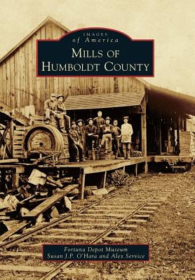 Mills of Humboldt County by Fortuna Depot Museum