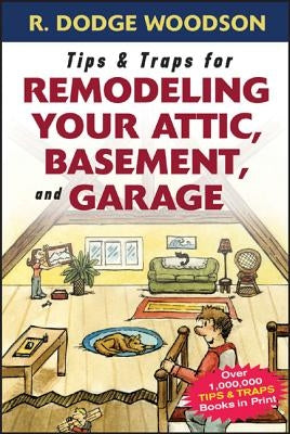 Tips & Traps for Remodeling Your Attic, Basement, and Garage by Woodson, Roger