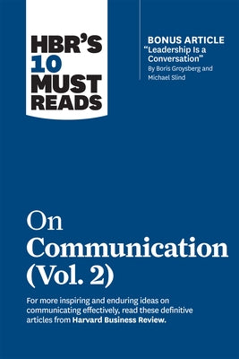 Hbr's 10 Must Reads on Communication, Vol. 2 (with Bonus Article "leadership Is a Conversation" by Boris Groysberg and Michael Slind) by Review, Harvard Business