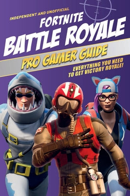 Fortnite Battle Royale Pro Gamer Guide: Everything You Need to Get Victory Royale! by Pettman, Paul