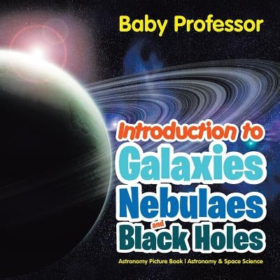 Introduction to Galaxies, Nebulaes and Black Holes Astronomy Picture Book - Astronomy & Space Science by Baby Professor
