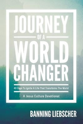 Journey of a World Changer: 40 Days to Ignite a Life That Transforms the World by Liebscher, Banning