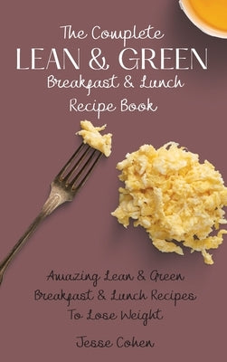 The Complete Lean & Green Breakfast & Lunch Recipe Book: Amazing Lean & Green Breakfast & Lunch Recipes To Lose Weight by Cohen, Jesse