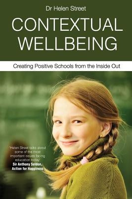 Contextual Wellbeing: Creating Positive Schools from the Inside Out by Street, Helen