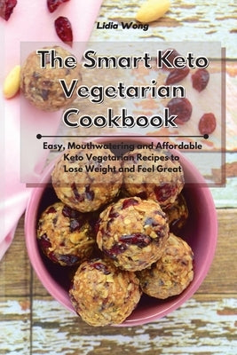 The Smart Keto Vegetarian Cookbook: Easy, Mouthwatering and Affordable Keto Vegetarian Recipes to Lose Weight and Feel Great by Wong, Lidia
