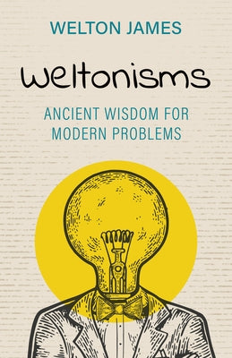 Weltonisms: Ancient Wisdom for Modern Problems by James, Welton