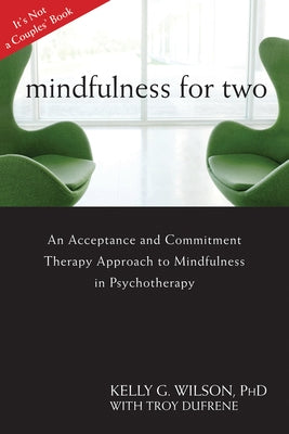 Mindfulness for Two: An Acceptance and Commitment Therapy Approach to Mindfulness in Psychotherapy by Wilson, Kelly G.