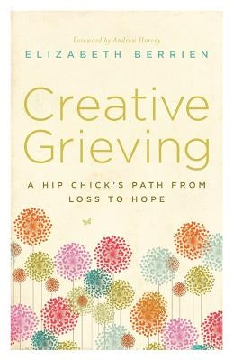 Creative Grieving: A Hip Chick's Path from Loss to Hope by Berrien, Elizabeth