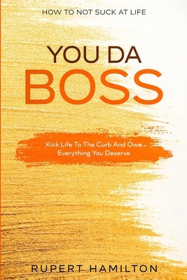 How To Not Suck At Life: You Da Boss!! Kick Life To The Curb And Own Everything You Deserve by Green, Isaac