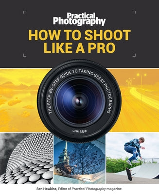 How to Shoot Like a Pro: The Step-By-Step Guide to Taking Great Photographs by Media Bauer