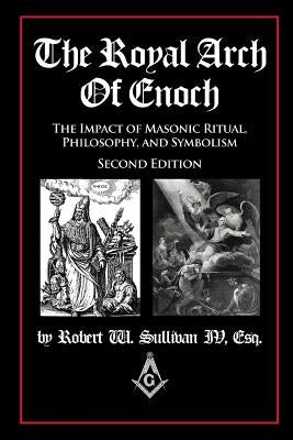 The Royal Arch of Enoch: The Impact of Masonic Ritual, Philosophy, and Symbolism, Second Edition by Sullivan IV, Robert