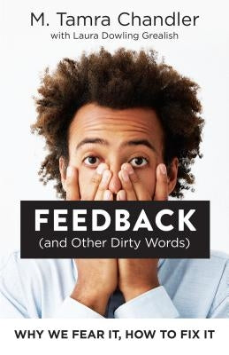 Feedback (and Other Dirty Words): Why We Fear It, How to Fix It by Chandler, M. Tamra