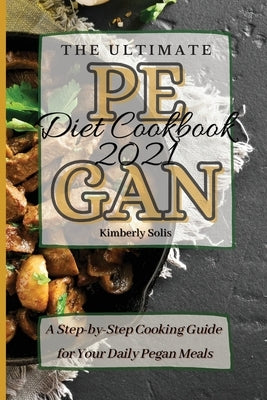 The Ultimate Pegan Diet Cookbook 2021: A Step-by-Step Cooking Guide for Your Daily Pegan Meals by Solis, Kimberly