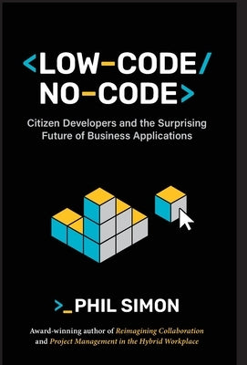 Low-Code/No-Code: Citizen Developers and the Surprising Future of Business Applications by Simon, Phil