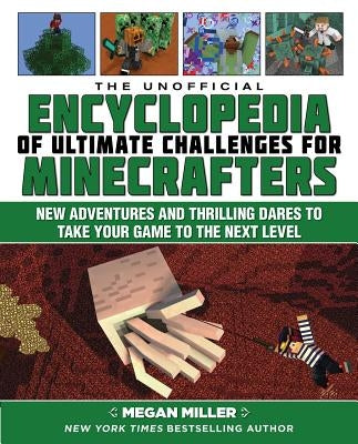 The Unofficial Encyclopedia of Ultimate Challenges for Minecrafters: New Adventures and Thrilling Dares to Take Your Game to the Next Level by Miller, Megan