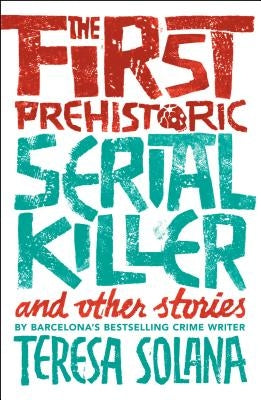 The First Prehistoric Serial Killer and Other Stories by Solana, Teresa