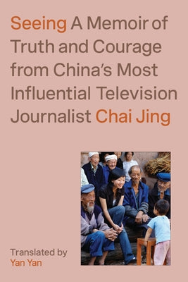 Seeing: A Memoir of Truth and Courage from China's Most Influential Television Journalist by Jing, Chai