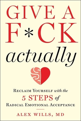 Give a F*ck, Actually: Reclaim Yourself with the 5 Steps of Radical Emotional Acceptance by Wills, Alex