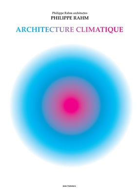 Climatic Architecture: Philippe Rahm Architectes by Rahm, Philippe