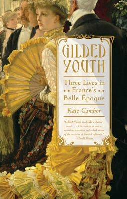 Gilded Youth: Three Lives in France's Belle Époque by Cambor, Kate