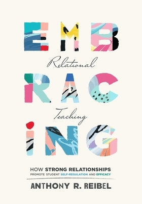 Embracing Relational Teaching: How Strong Relationships Promote Student Self-Regulation and Efficacy (Strengthen Student Ownership of Learning with R by Reibel, Anthony R.
