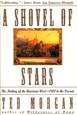 Shovel of Stars: The Making of the American West 1800 to the Present by Morgan, Ted