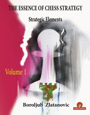 The Essence of Chess Strategy Volume 1: Strategic Elements by Zlatanovic
