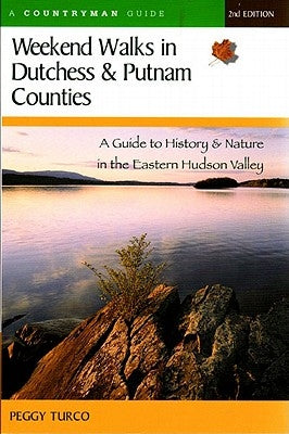 Weekend Walks in Dutchess and Putnam Counties: A Guide to History & Nature in the Eastern Hudson Valley by Turco, Peggy