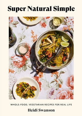 Super Natural Simple: Whole-Food, Vegetarian Recipes for Real Life [a Cookbook] by Swanson, Heidi