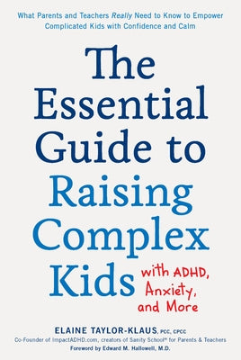 The Essential Guide to Raising Complex Kids with Adhd, Anxiety, and More: What Parents and Teachers Really Need to Know to Empower Complicated Kids wi by Taylor-Klaus, Elaine