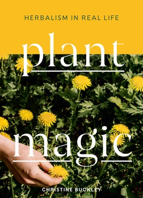 Plant Magic: Herbalism in Real Life by Buckley, Christine
