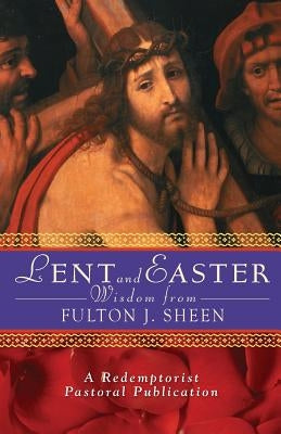 Lent and Easter Wisdom from Fulton J. Sheen: Daily Scripture and Prayers Together with Sheen's Own Words by Swaim, Colleen